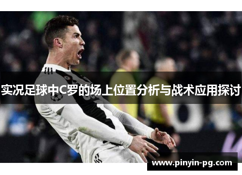 实况足球中C罗的场上位置分析与战术应用探讨