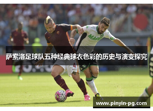萨索洛足球队五种经典球衣色彩的历史与演变探究