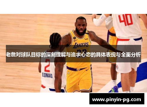 老詹对球队目标的深刻理解与追求心态的具体表现与全面分析