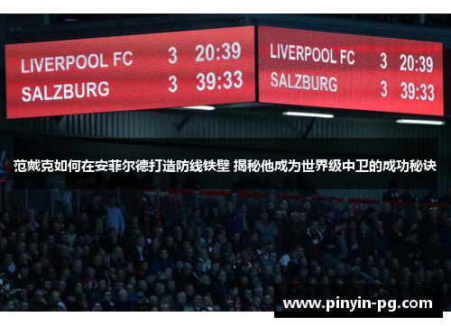 范戴克如何在安菲尔德打造防线铁壁 揭秘他成为世界级中卫的成功秘诀 范戴克如何在安菲尔德打造防线铁壁 揭秘他成为世界级中卫的成功秘诀