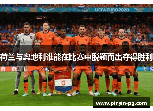 荷兰与奥地利谁能在比赛中脱颖而出夺得胜利