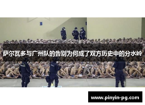 萨尔瓦多与广州队的告别为何成了双方历史中的分水岭