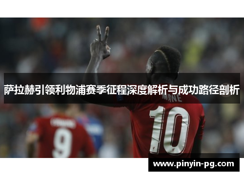 萨拉赫引领利物浦赛季征程深度解析与成功路径剖析