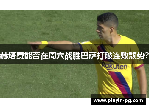 赫塔费能否在周六战胜巴萨打破连败颓势？