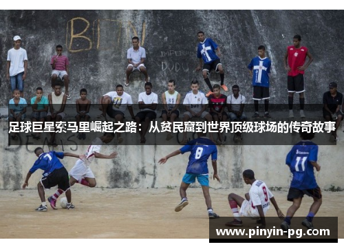 足球巨星索马里崛起之路:从贫民窟到世界顶级球场的传奇故事 足球巨星索马里崛起之路:从贫民窟到世界顶级球场的传奇故事