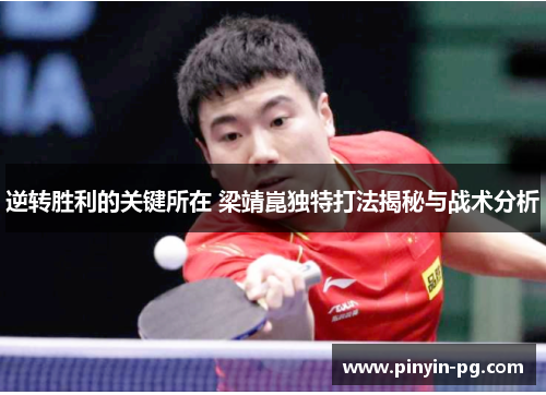 逆转胜利的关键所在 梁靖崑独特打法揭秘与战术分析 逆转胜利的关键所在 梁靖崑独特打法揭秘与战术分析