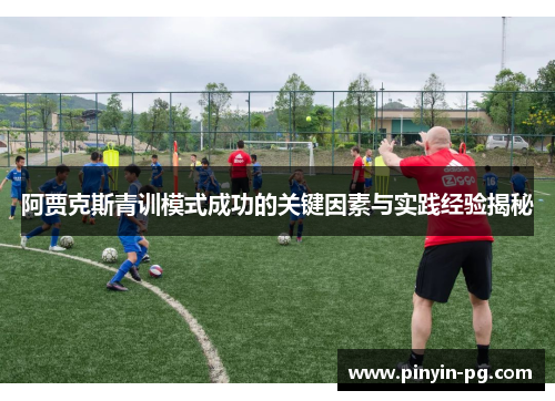 阿贾克斯青训模式成功的关键因素与实践经验揭秘