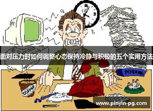 面对压力时如何调整心态保持冷静与积极的五个实用方法 面对压力时如何调整心态保持冷静与积极的五个实用方法