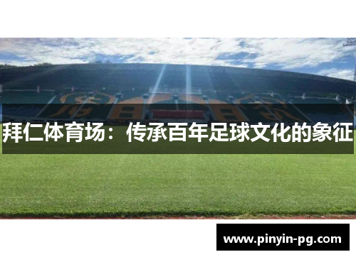 拜仁体育场:传承百年足球文化的象征 拜仁体育场:传承百年足球文化的象征
