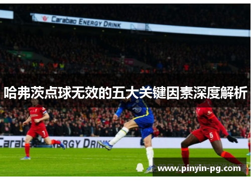 哈弗茨点球无效的五大关键因素深度解析