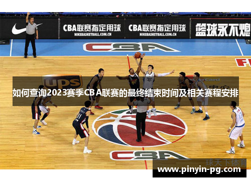 如何查询2023赛季CBA联赛的最终结束时间及相关赛程安排