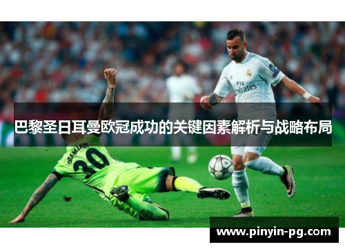 巴黎圣日耳曼欧冠成功的关键因素解析与战略布局