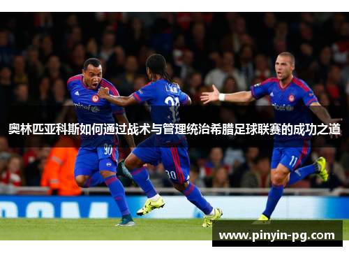 奥林匹亚科斯如何通过战术与管理统治希腊足球联赛的成功之道