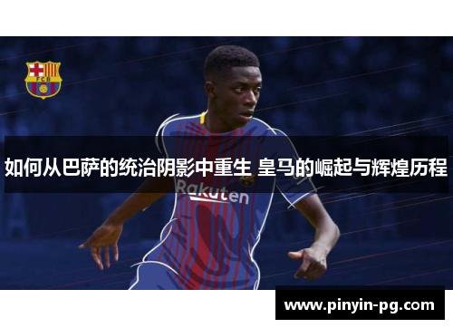如何从巴萨的统治阴影中重生 皇马的崛起与辉煌历程