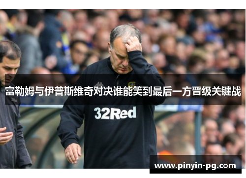 富勒姆与伊普斯维奇对决谁能笑到最后一方晋级关键战