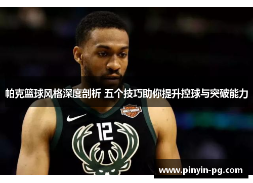 帕克篮球风格深度剖析 五个技巧助你提升控球与突破能力