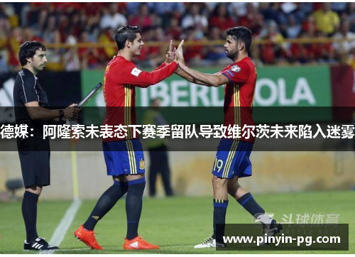 德媒：阿隆索未表态下赛季留队导致维尔茨未来陷入迷雾