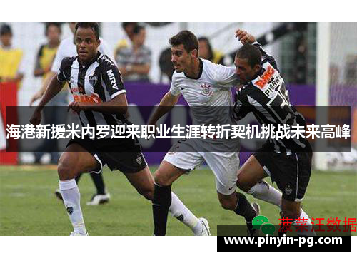 海港新援米内罗迎来职业生涯转折契机挑战未来高峰