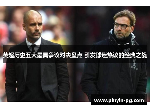 英超历史五大最具争议对决盘点 引发球迷热议的经典之战 英超历史五大最具争议对决盘点 引发球迷热议的经典之战