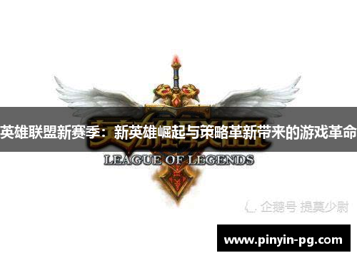 英雄联盟新赛季:新英雄崛起与策略革新带来的游戏革命 英雄联盟新赛季:新英雄崛起与策略革新带来的游戏革命
