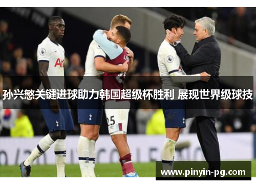 孙兴慜关键进球助力韩国超级杯胜利 展现世界级球技