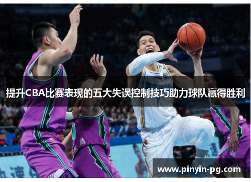 提升CBA比赛表现的五大失误控制技巧助力球队赢得胜利