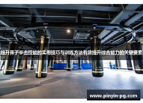 提升孩子拳击技能的实用技巧与训练方法有效提升综合能力的关键要素