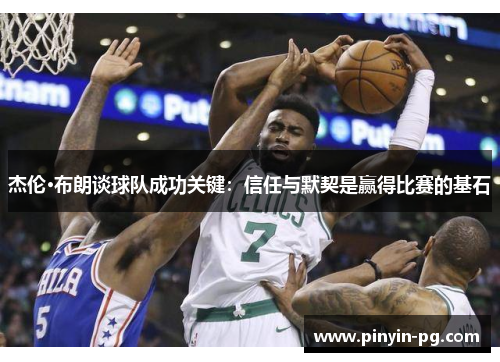 杰伦·布朗谈球队成功关键：信任与默契是赢得比赛的基石