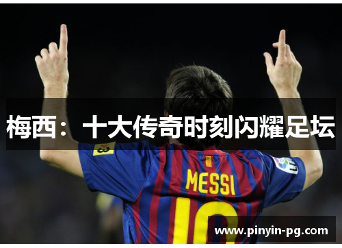 梅西：十大传奇时刻闪耀足坛
