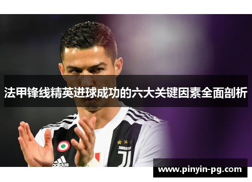 法甲锋线精英进球成功的六大关键因素全面剖析