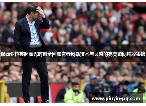 穆西亚拉英超高光时刻全回顾青春风暴技术与灵感的完美瞬间精彩集锦 穆西亚拉英超高光时刻全回顾青春风暴技术与灵感的完美瞬间精彩集锦