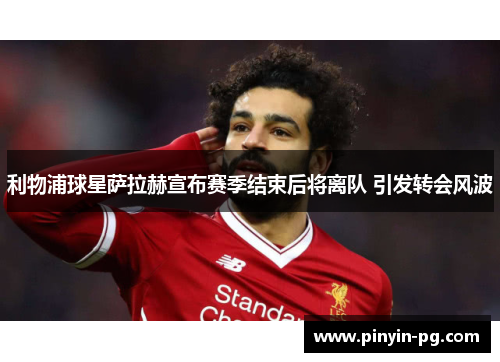 利物浦球星萨拉赫宣布赛季结束后将离队 引发转会风波