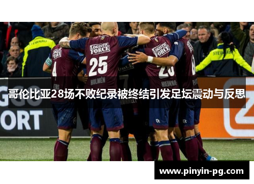 哥伦比亚28场不败纪录被终结引发足坛震动与反思