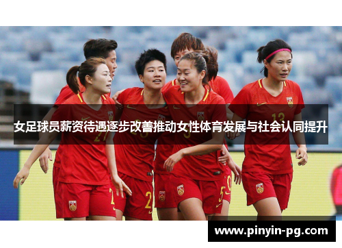 女足球员薪资待遇逐步改善推动女性体育发展与社会认同提升