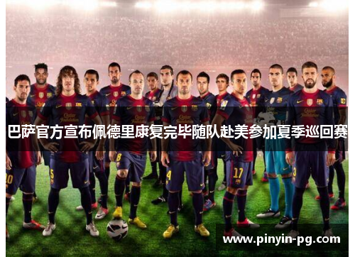 巴萨官方宣布佩德里康复完毕随队赴美参加夏季巡回赛 巴萨官方宣布佩德里康复完毕随队赴美参加夏季巡回赛