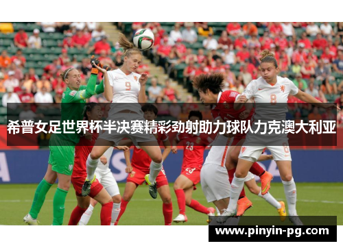 希普女足世界杯半决赛精彩劲射助力球队力克澳大利亚