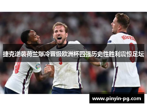 捷克逆袭荷兰爆冷晋级欧洲杯四强历史性胜利震惊足坛