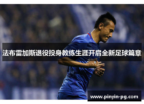 法布雷加斯退役投身教练生涯开启全新足球篇章