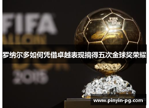 罗纳尔多如何凭借卓越表现摘得五次金球奖荣耀