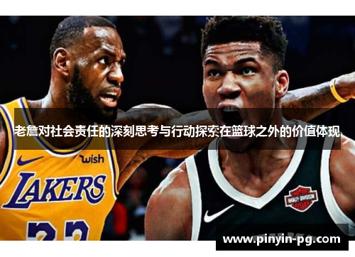 老詹对社会责任的深刻思考与行动探索在篮球之外的价值体现