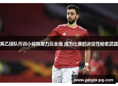 英乙球队青训小将爆发力压全场 成为比赛的决定性秘密武器