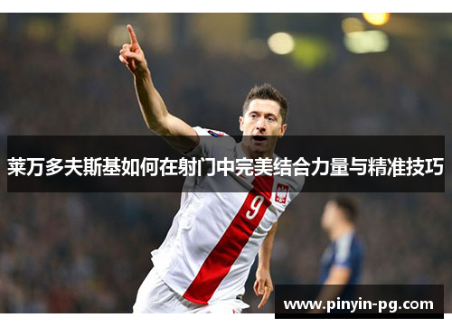 莱万多夫斯基如何在射门中完美结合力量与精准技巧