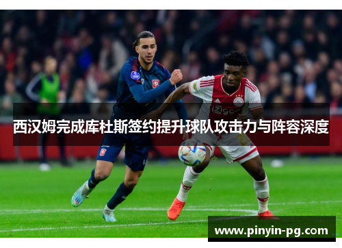 西汉姆完成库杜斯签约提升球队攻击力与阵容深度