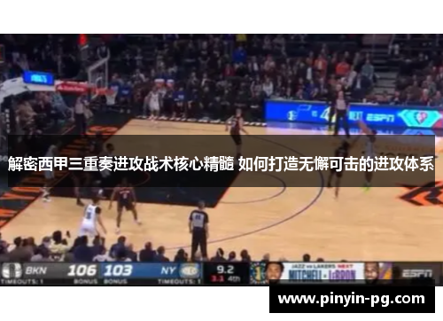 解密西甲三重奏进攻战术核心精髓 如何打造无懈可击的进攻体系