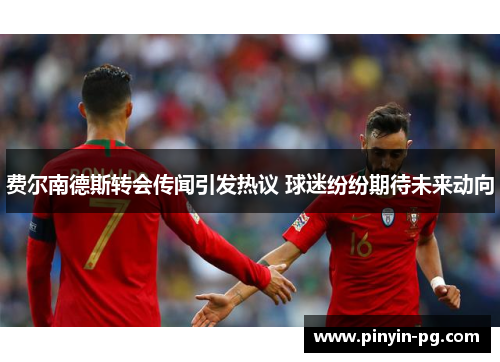 费尔南德斯转会传闻引发热议 球迷纷纷期待未来动向