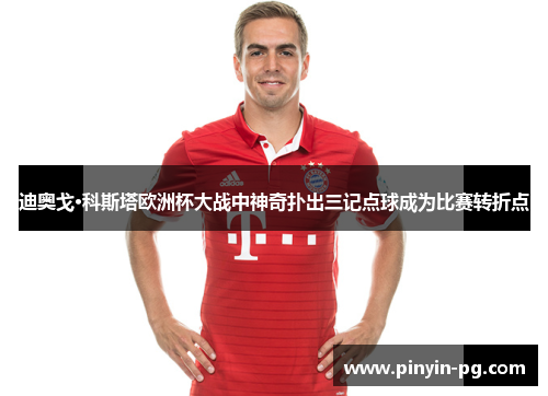 迪奥戈·科斯塔欧洲杯大战中神奇扑出三记点球成为比赛转折点