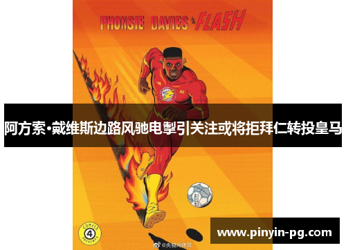 阿方索·戴维斯边路风驰电掣引关注或将拒拜仁转投皇马