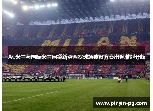 AC米兰与国际米兰围绕新圣西罗球场建设方案出现激烈分歧 AC米兰与国际米兰围绕新圣西罗球场建设方案出现激烈分歧