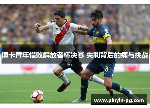 博卡青年惜败解放者杯决赛 失利背后的痛与挑战
