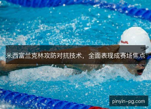 米西富兰克林攻防对抗技术，全面表现成赛场焦点